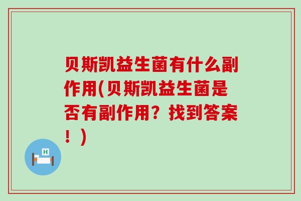 贝斯凯益生菌有什么副作用(贝斯凯益生菌是否有副作用?找到答案!) 贝斯凯益生菌有什么副作用(贝斯凯益生菌是否有副作用?找到答案!)