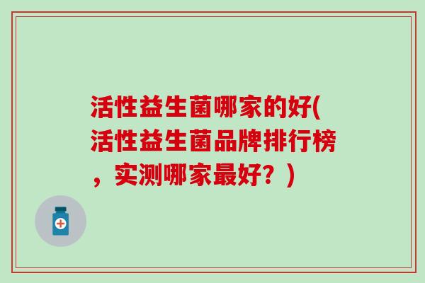 活性益生菌哪家的好(活性益生菌品牌排行榜，实测哪家最好？)