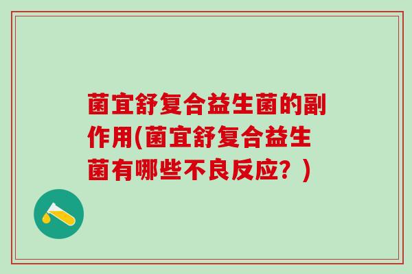 菌宜舒复合益生菌的副作用(菌宜舒复合益生菌有哪些不良反应？)