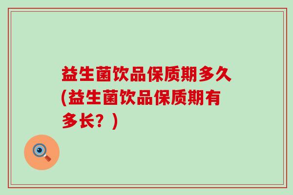 益生菌饮品保质期多久(益生菌饮品保质期有多长？)