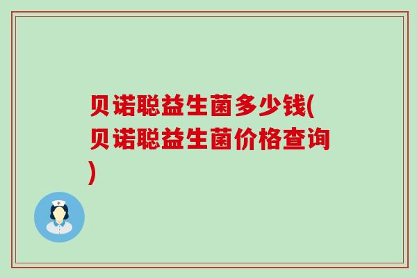 贝诺聪益生菌多少钱(贝诺聪益生菌价格查询)