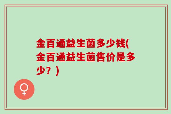 金百通益生菌多少钱(金百通益生菌售价是多少？)
