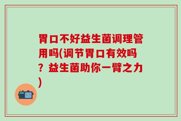胃口不好益生菌调理管用吗(调节胃口有效吗？益生菌助你一臂之力)