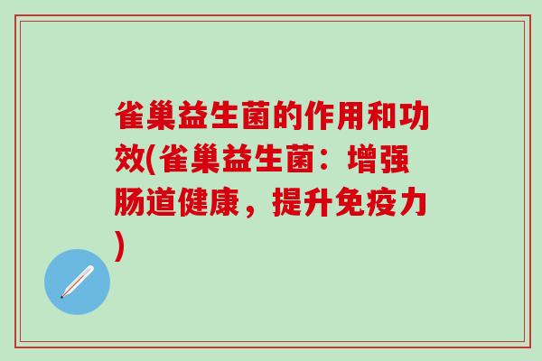 雀巢益生菌的作用和功效(雀巢益生菌：增强肠道健康，提升免疫力)