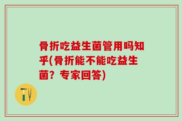 吃益生菌管用吗知乎(能不能吃益生菌?专家回答) 吃益生菌管用吗知乎(能不能吃益生菌?专家回答)
