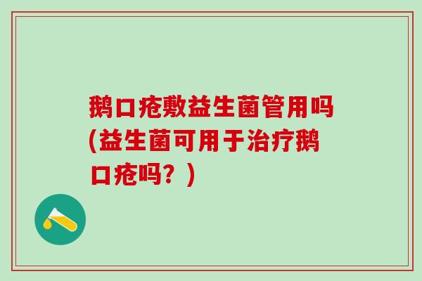 鹅口疮敷益生菌管用吗(益生菌可用于鹅口疮吗?) 鹅口疮敷益生菌管用吗(益生菌可用于鹅口疮吗?)