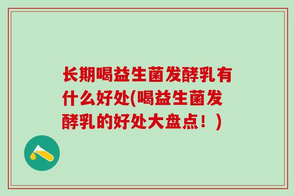 长期喝益生菌发酵乳有什么好处(喝益生菌发酵乳的好处大盘点!) 长期喝益生菌发酵乳有什么好处(喝益生菌发酵乳的好处大盘点!)
