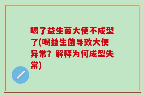 喝了益生菌大便不成型了(喝益生菌导致大便异常?解释为何成型失常) 喝了益生菌大便不成型了(喝益生菌导致大便异常?解释为何成型失常)