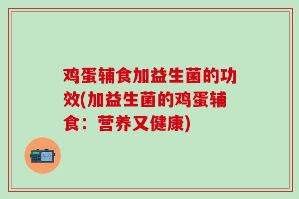 鸡蛋辅食加益生菌的功效(加益生菌的鸡蛋辅食：营养又健康)
