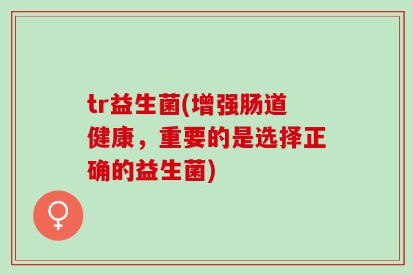 tr益生菌(增强肠道健康，重要的是选择正确的益生菌)