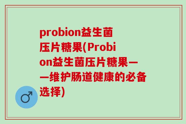 probion益生菌压片糖果(Probion益生菌压片糖果——维护肠道健康的必备选择) probion益生菌压片糖果(Probion益生菌压片糖果——维护肠道健康的必备选择)