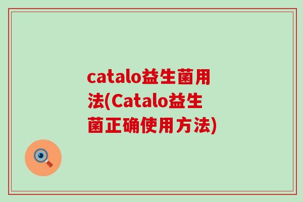 catalo益生菌用法(Catalo益生菌正确使用方法) catalo益生菌用法(Catalo益生菌正确使用方法)