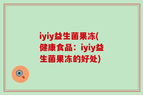 iyiy益生菌果冻(健康食品：iyiy益生菌果冻的好处)