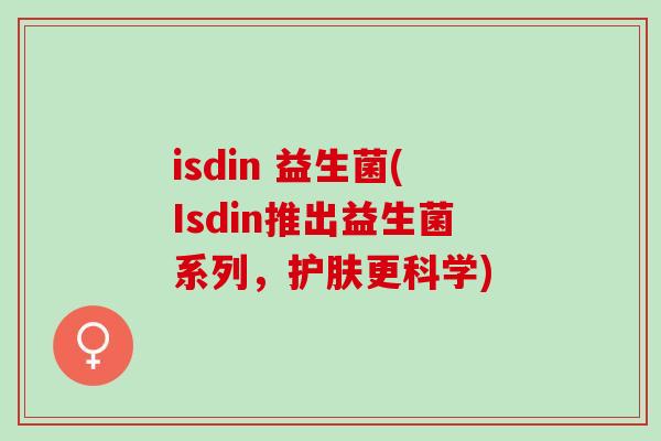 isdin 益生菌(Isdin推出益生菌系列，护肤更科学)