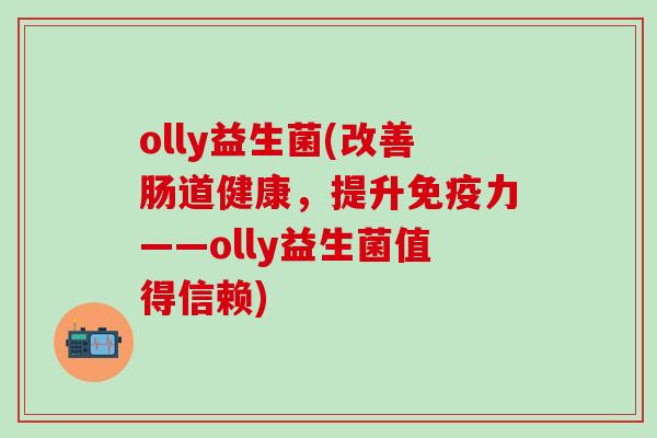 olly益生菌(改善肠道健康，提升免疫力——olly益生菌值得信赖)