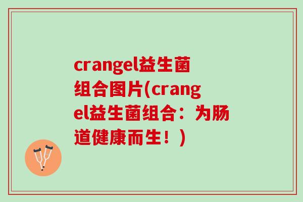 crangel益生菌组合图片(crangel益生菌组合：为肠道健康而生！)