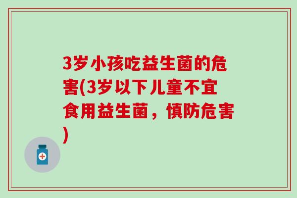 3岁小孩吃益生菌的危害(3岁以下儿童不宜食用益生菌，慎防危害)