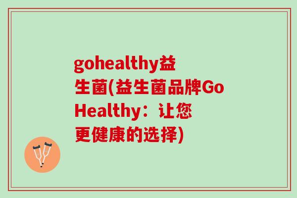 gohealthy益生菌(益生菌品牌GoHealthy：让您更健康的选择)