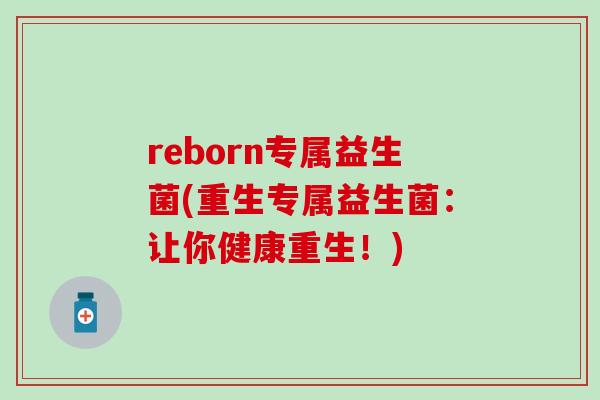 reborn专属益生菌(重生专属益生菌：让你健康重生！)