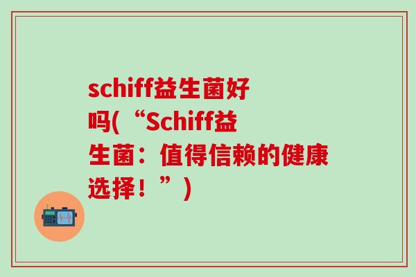 schiff益生菌好吗(“Schiff益生菌：值得信赖的健康选择！”)
