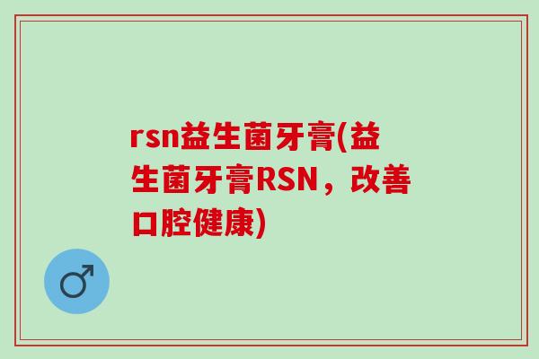rsn益生菌牙膏(益生菌牙膏RSN，改善口腔健康)