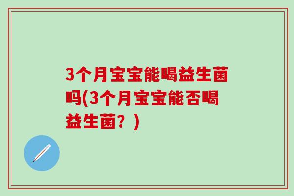 3个月宝宝能喝益生菌吗(3个月宝宝能否喝益生菌？)