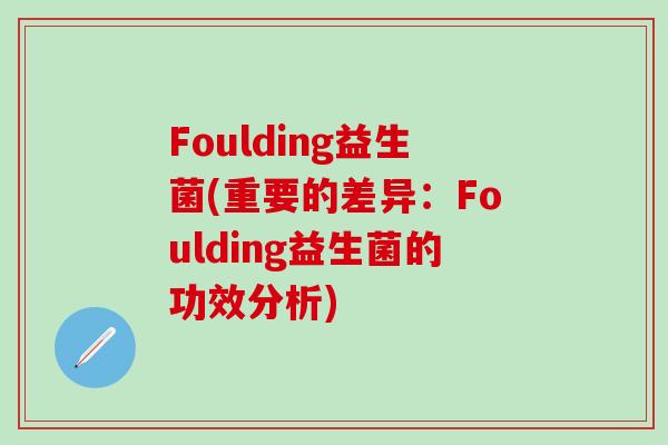 Foulding益生菌(重要的差异：Foulding益生菌的功效分析)