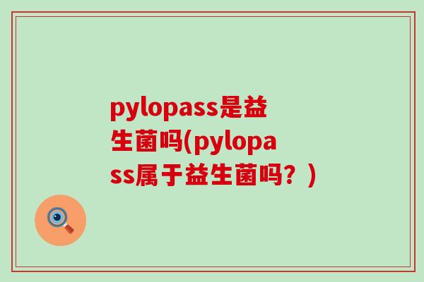 pylopass是益生菌吗(pylopass属于益生菌吗？)