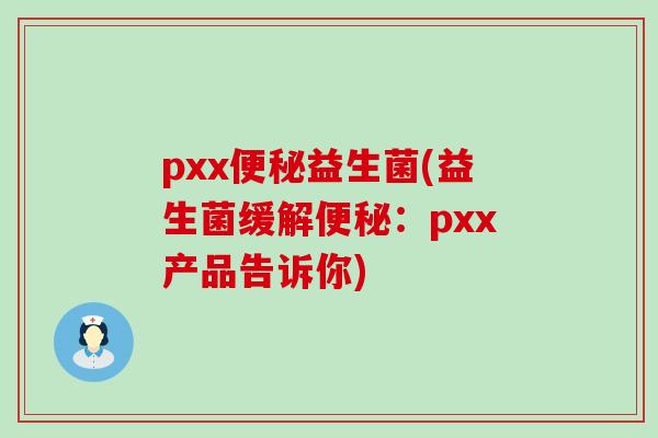 pxx便秘益生菌(益生菌缓解便秘：pxx产品告诉你)
