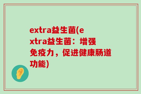 extra益生菌(extra益生菌：增强免疫力，促进健康肠道功能)