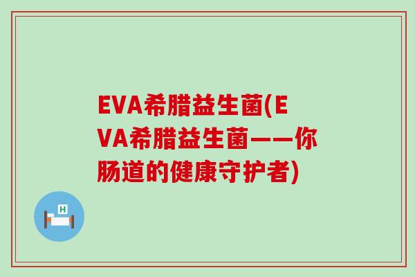EVA希腊益生菌(EVA希腊益生菌——你肠道的健康守护者)