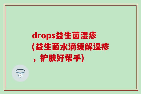 drops益生菌湿疹(益生菌水滴缓解湿疹，护肤好帮手)
