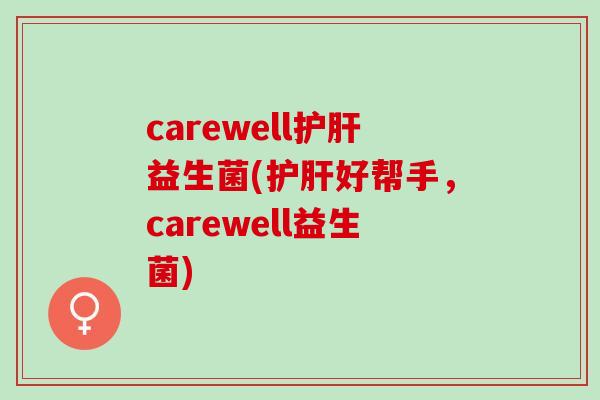 carewell护肝益生菌(护肝好帮手，carewell益生菌)