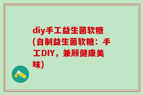 diy手工益生菌软糖(自制益生菌软糖：手工DIY，兼顾健康美味)