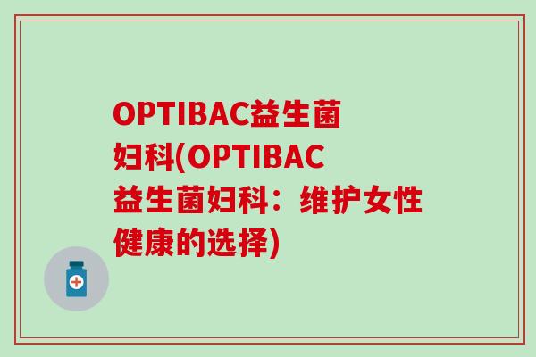 OPTIBAC益生菌妇科(OPTIBAC益生菌妇科：维护女性健康的选择)