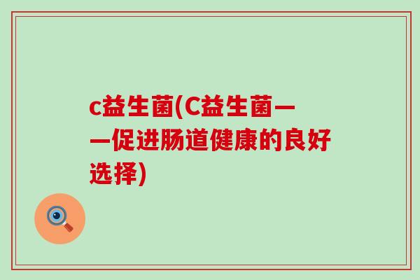 c益生菌(C益生菌——促进肠道健康的良好选择)