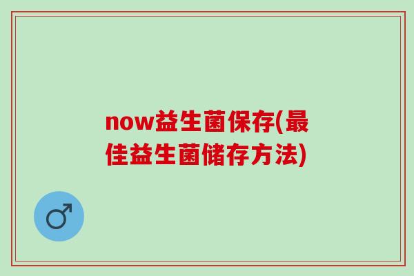 now益生菌保存(最佳益生菌储存方法)