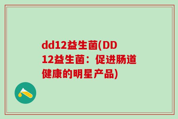 dd12益生菌(DD12益生菌：促进肠道健康的明星产品)
