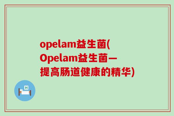 opelam益生菌(Opelam益生菌—提高肠道健康的精华)
