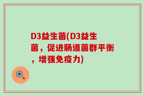 D3益生菌(D3益生菌，促进肠道菌群平衡，增强免疫力)