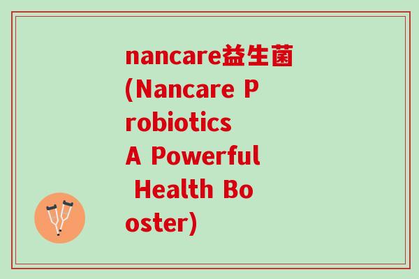 nancare益生菌(Nancare Probiotics A Powerful Health Booster)