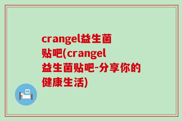 crangel益生菌贴吧(crangel益生菌贴吧-分享你的健康生活)