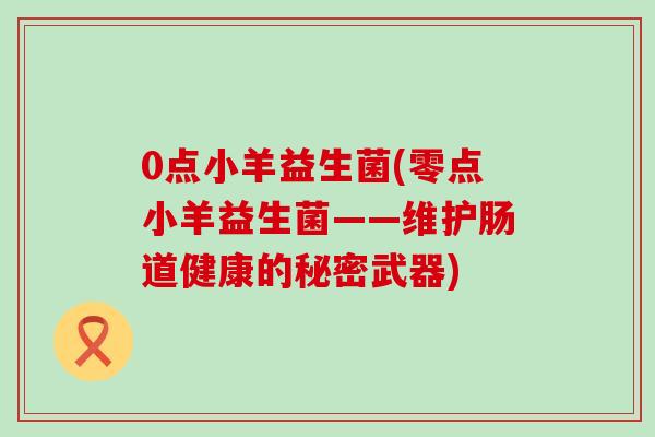 0点小羊益生菌(零点小羊益生菌——维护肠道健康的秘密武器)