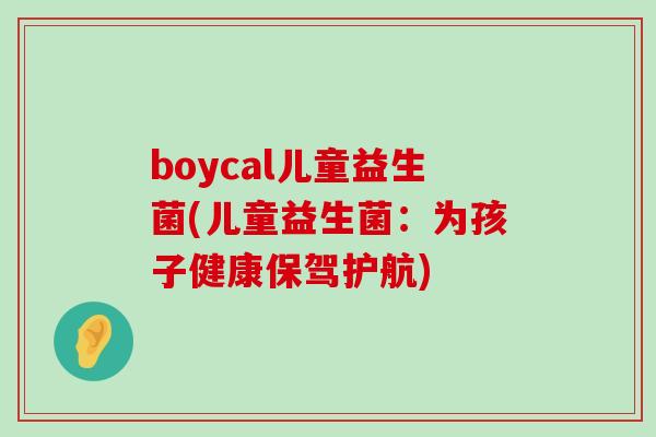 boycal儿童益生菌(儿童益生菌：为孩子健康保驾护航)