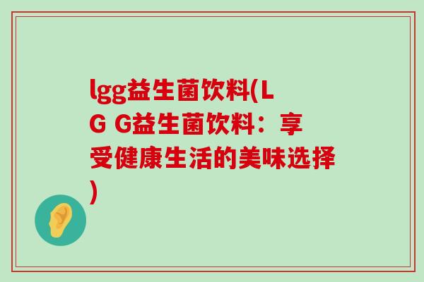 lgg益生菌饮料(LG G益生菌饮料：享受健康生活的美味选择)
