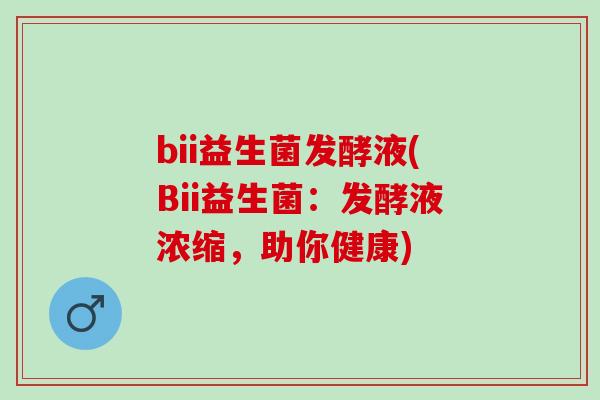 bii益生菌发酵液(Bii益生菌：发酵液浓缩，助你健康)