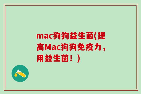 mac狗狗益生菌(提高Mac狗狗免疫力，用益生菌！)