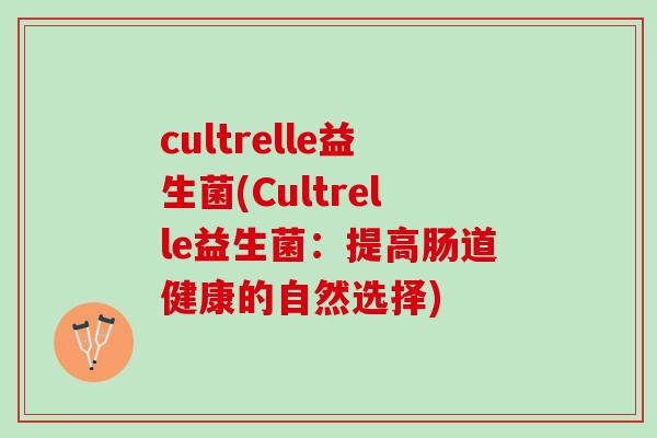 cultrelle益生菌(Cultrelle益生菌：提高肠道健康的自然选择)
