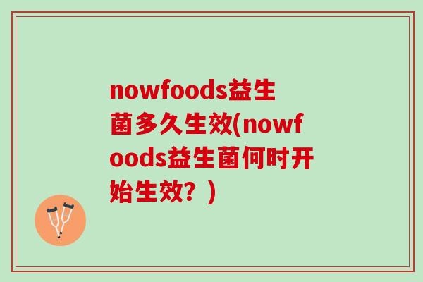 nowfoods益生菌多久生效(nowfoods益生菌何时开始生效？)