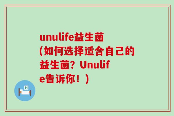 unulife益生菌(如何选择适合自己的益生菌?Unulife告诉你!) unulife益生菌(如何选择适合自己的益生菌?Unulife告诉你!)